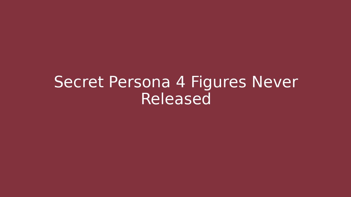 Secret Persona 4 Figures Never Released