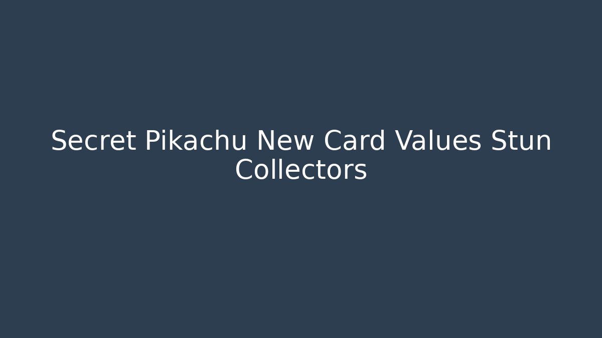 Secret Pikachu New Card Values Stun Collectors - Create More Assets