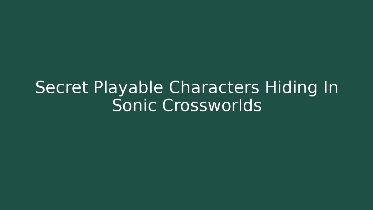 Secret Playable Characters Hiding In Sonic Crossworlds