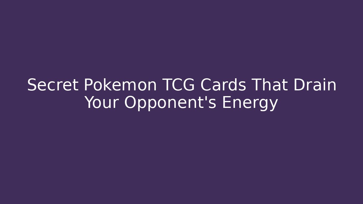Secret Pokemon TCG Cards That Drain Your Opponent's Energy