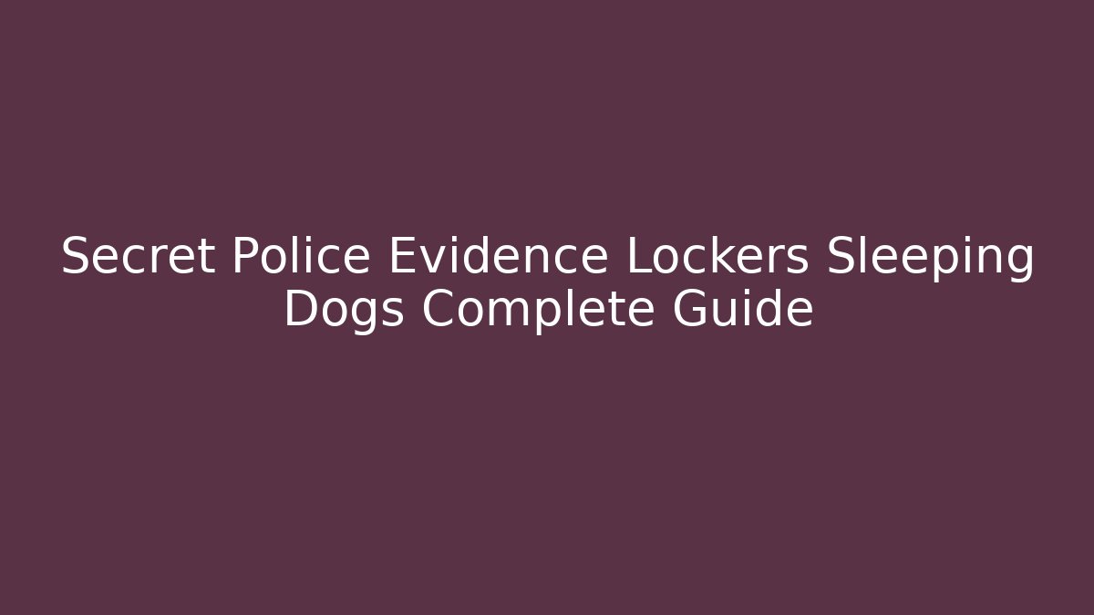 Secret Police Evidence Lockers Sleeping Dogs Complete Guide
