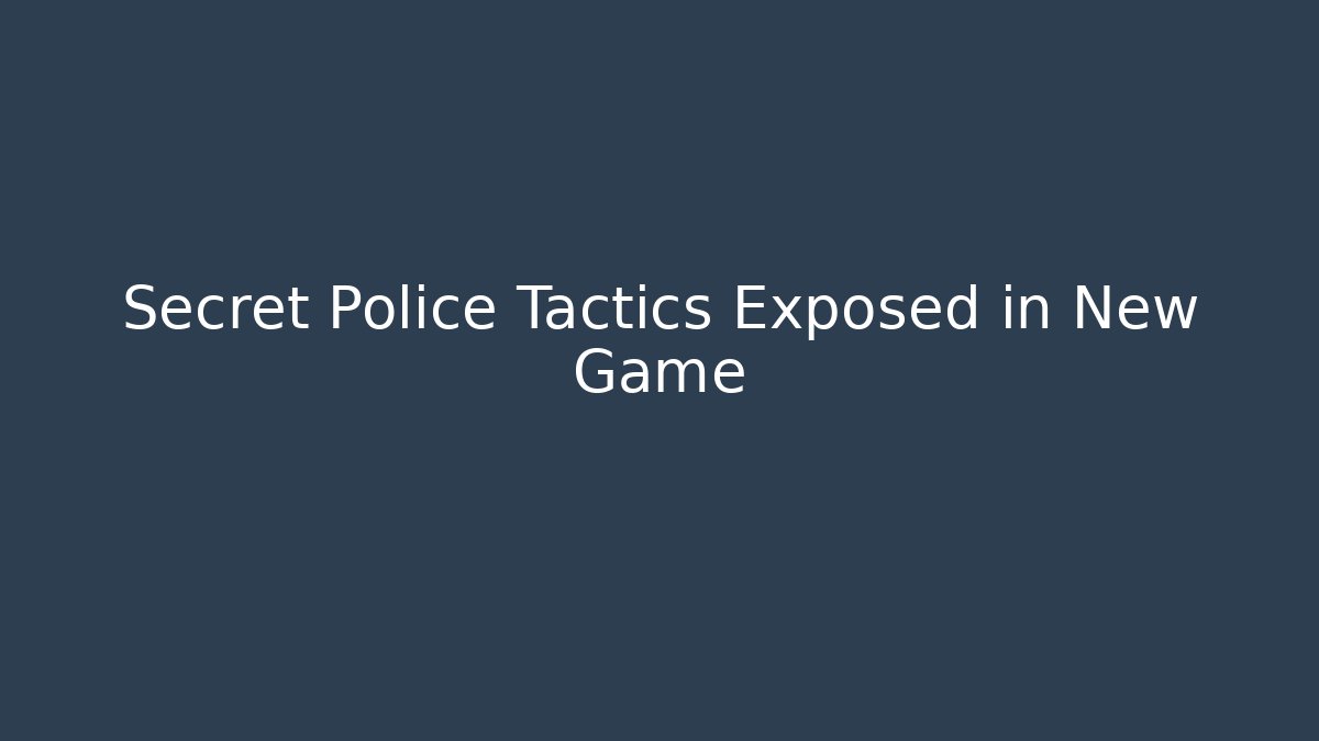 Secret Police Tactics Exposed in New Game