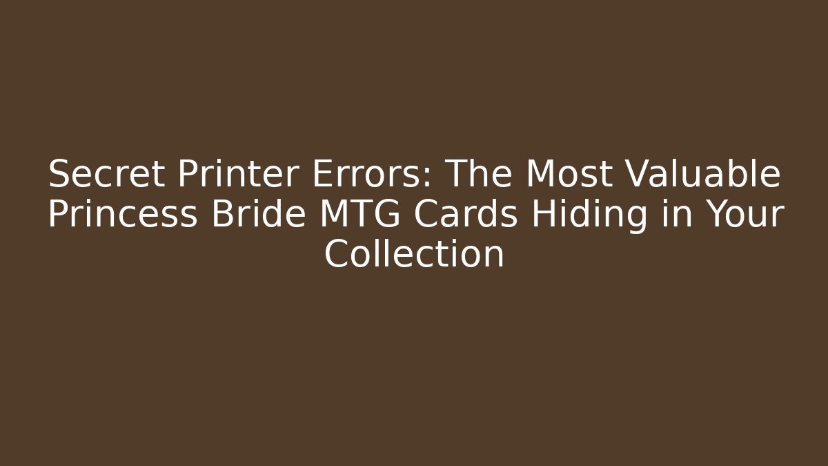 Secret Printer Errors: The Most Valuable Princess Bride MTG Cards Hiding in Your Collection