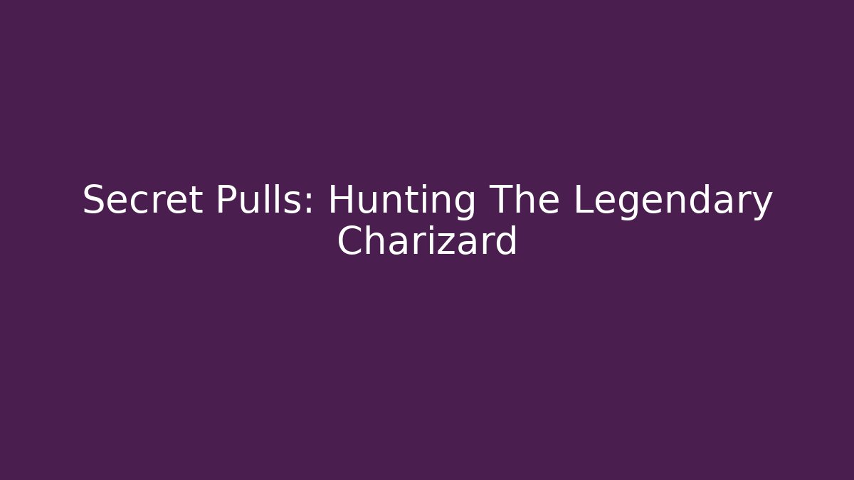 Secret Pulls: Hunting The Legendary Charizard