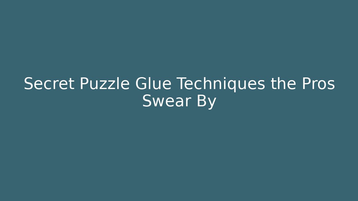 Secret Puzzle Glue Techniques the Pros Swear By