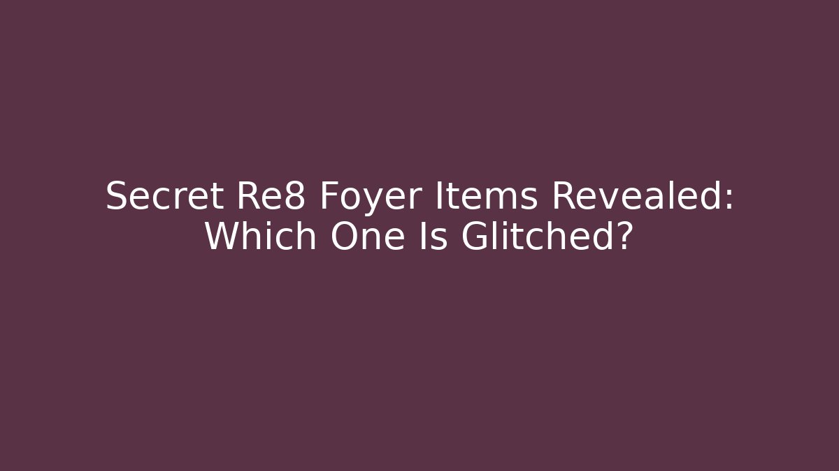 Secret Re8 Foyer Items Revealed: Which One Is Glitched?