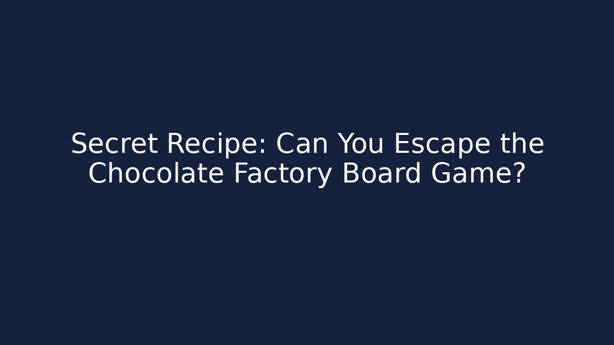 Secret Recipe: Can You Escape the Chocolate Factory Board Game?