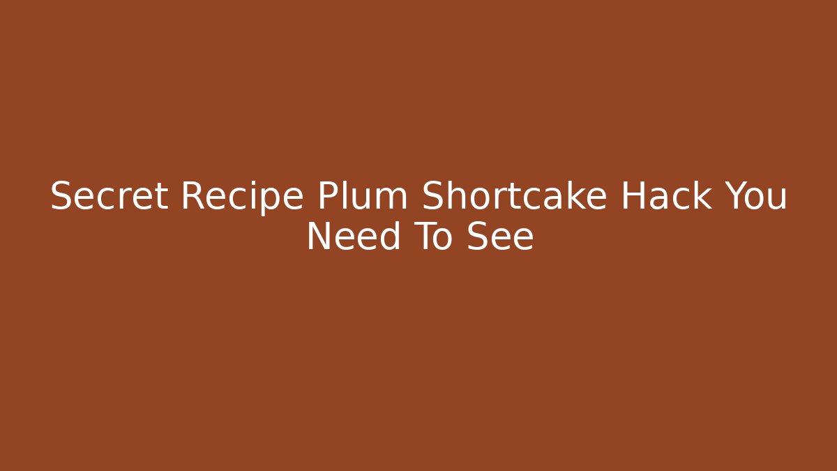 Secret Recipe Plum Shortcake Hack You Need To See