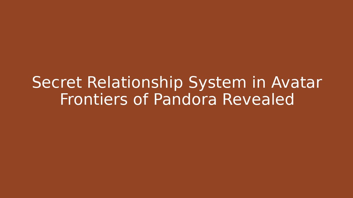 Secret Relationship System in Avatar Frontiers of Pandora Revealed