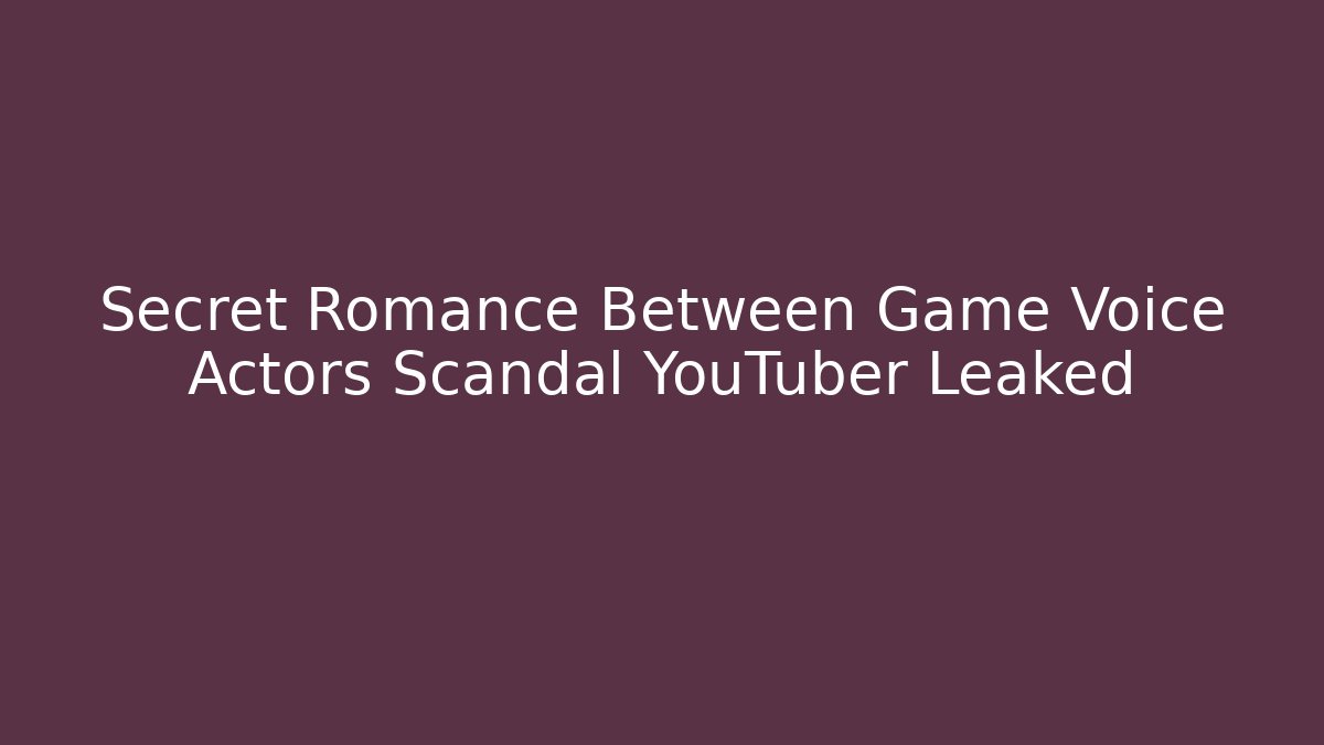 Secret Romance Between Game Voice Actors Scandal YouTuber Leaked