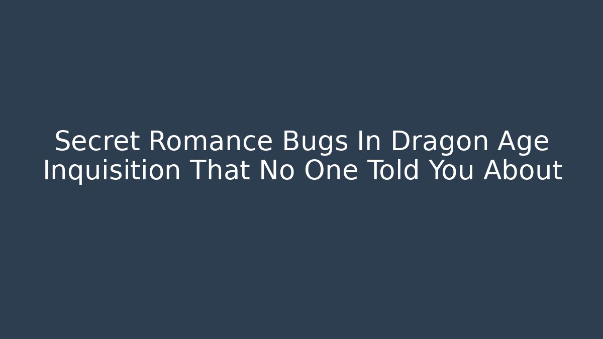 Secret Romance Bugs In Dragon Age Inquisition That No One Told You About