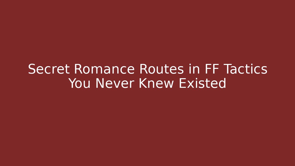 Secret Romance Routes in FF Tactics You Never Knew Existed