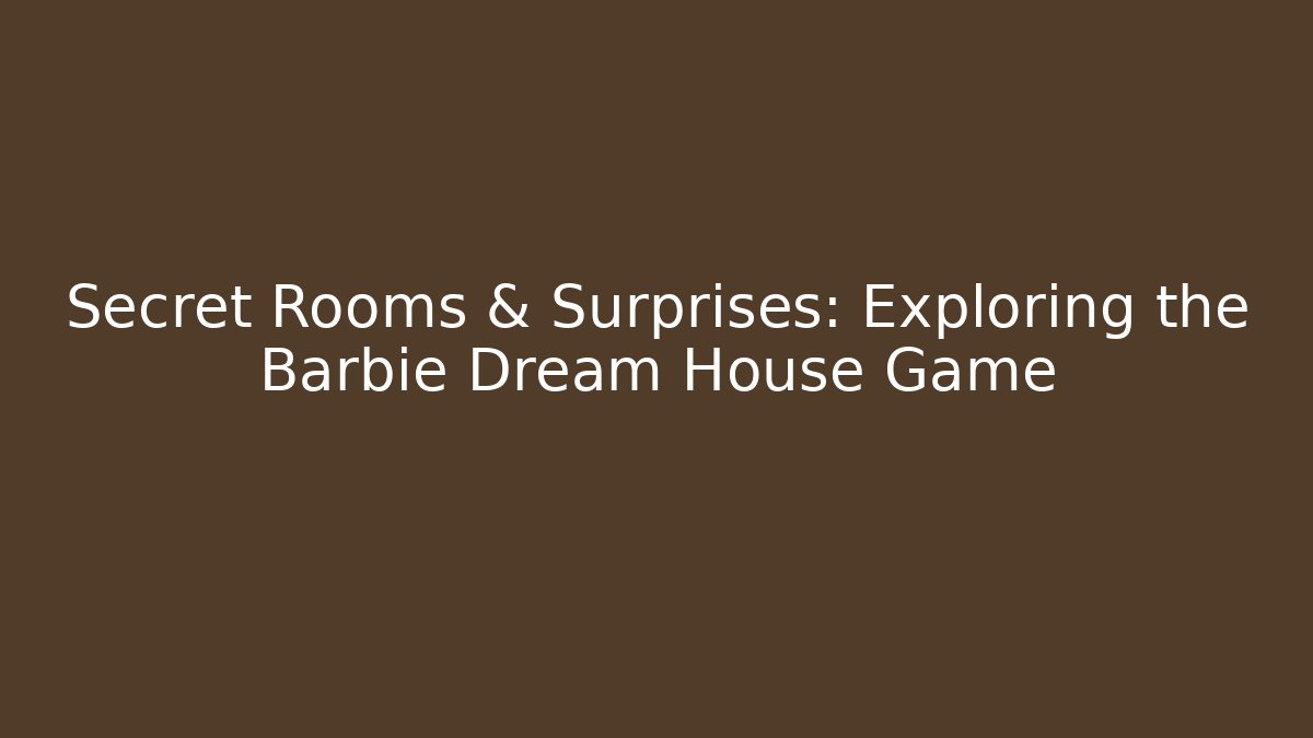 Secret Rooms & Surprises: Exploring the Barbie Dream House Game