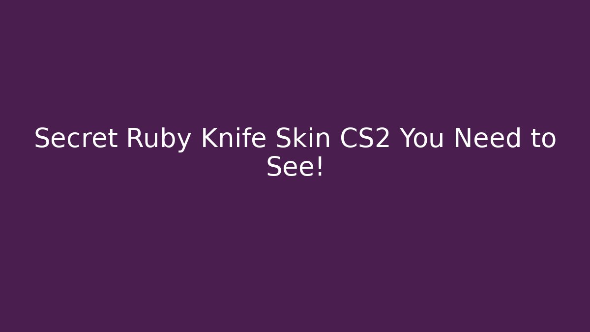Secret Ruby Knife Skin CS2 You Need to See! - Create More Assets