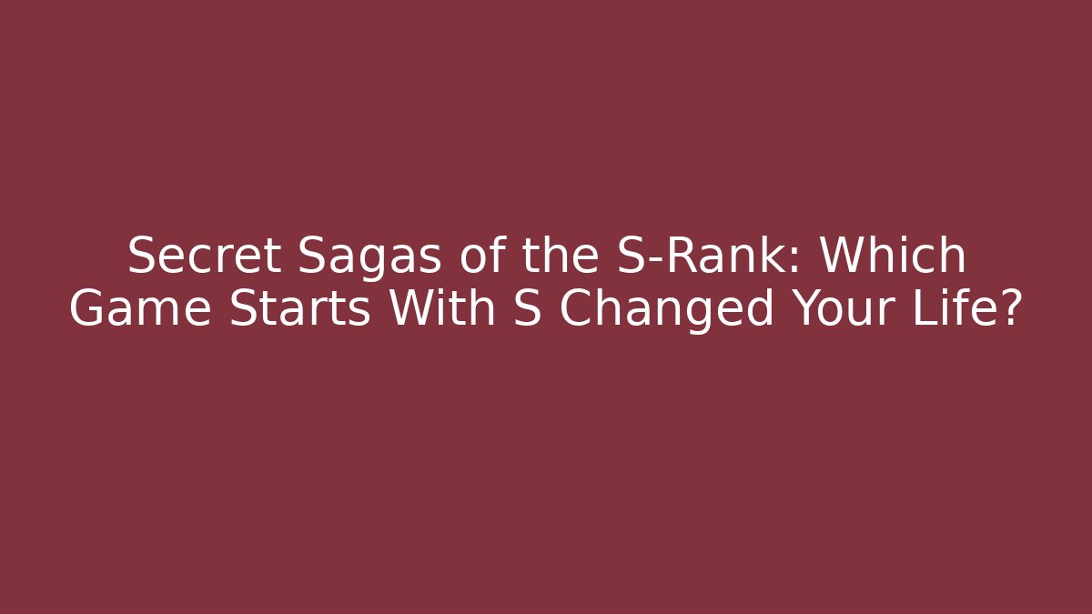 Secret Sagas of the S-Rank: Which Game Starts With S Changed Your Life?