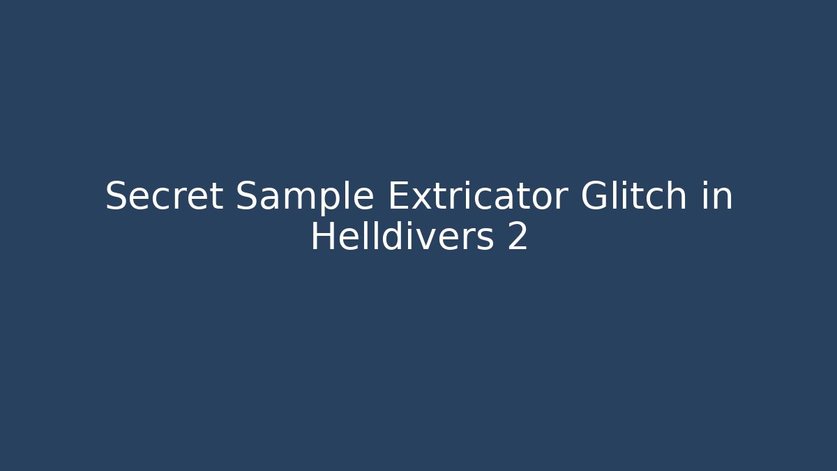 Secret Sample Extricator Glitch in Helldivers 2