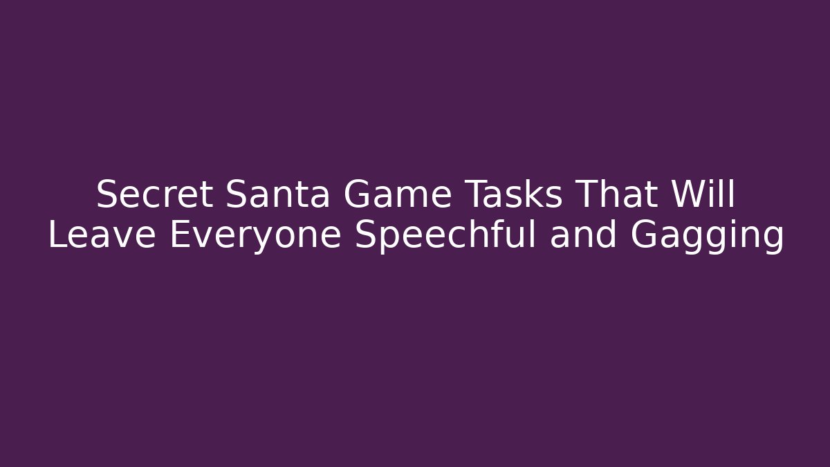 Secret Santa Game Tasks That Will Leave Everyone Speechful and Gagging