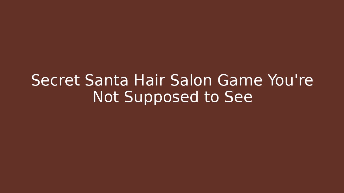 Secret Santa Hair Salon Game You're Not Supposed to See