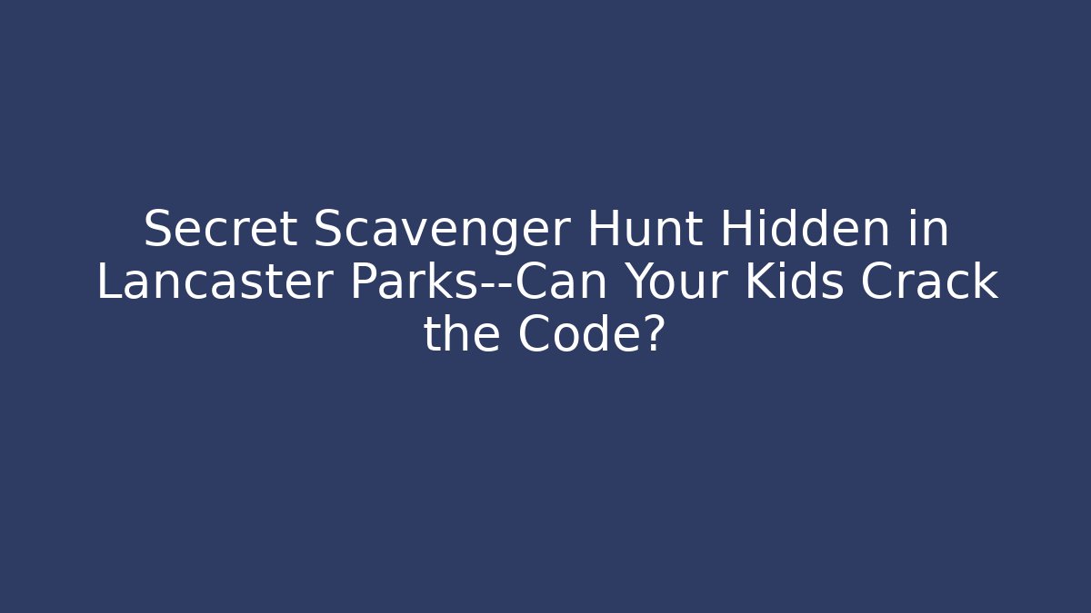 Secret Scavenger Hunt Hidden in Lancaster Parks—Can Your Kids Crack the Code?