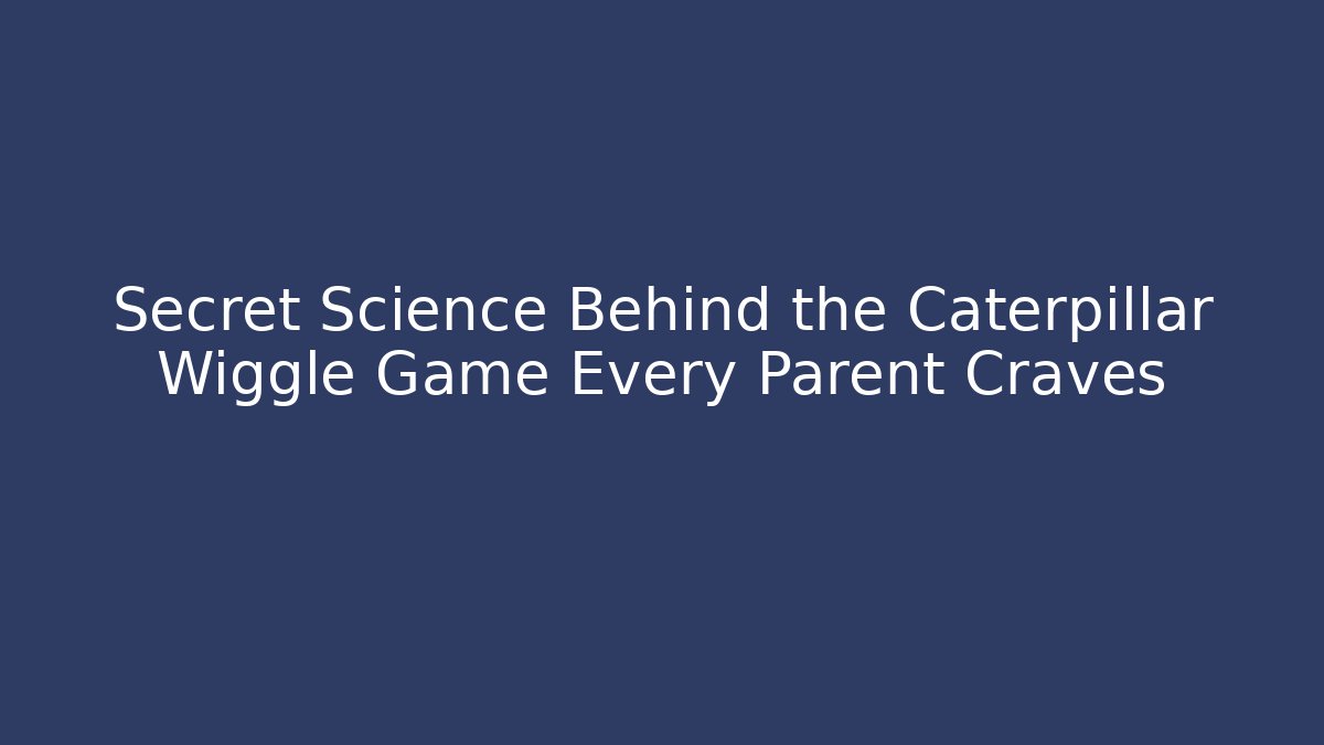 Secret Science Behind the Caterpillar Wiggle Game Every Parent Craves