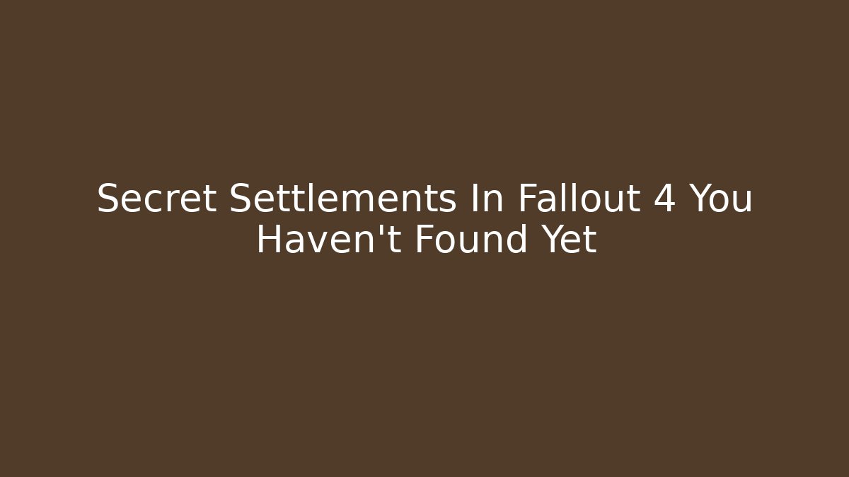 Secret Settlements In Fallout 4 You Haven't Found Yet - Create More Assets