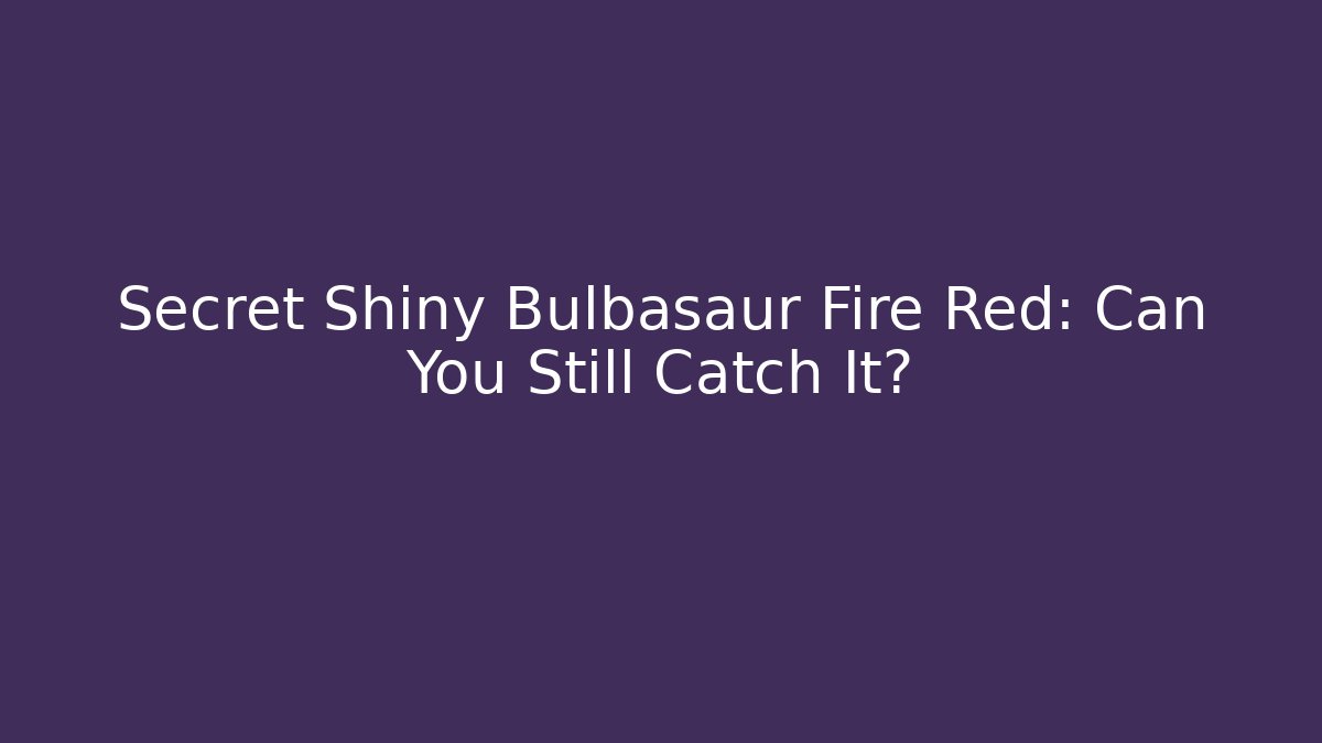 Secret Shiny Bulbasaur Fire Red: Can You Still Catch It?