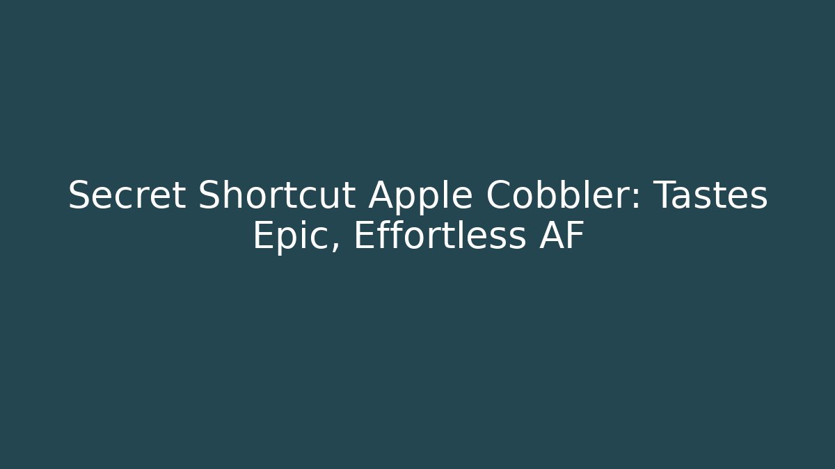 Secret Shortcut Apple Cobbler: Tastes Epic, Effortless AF