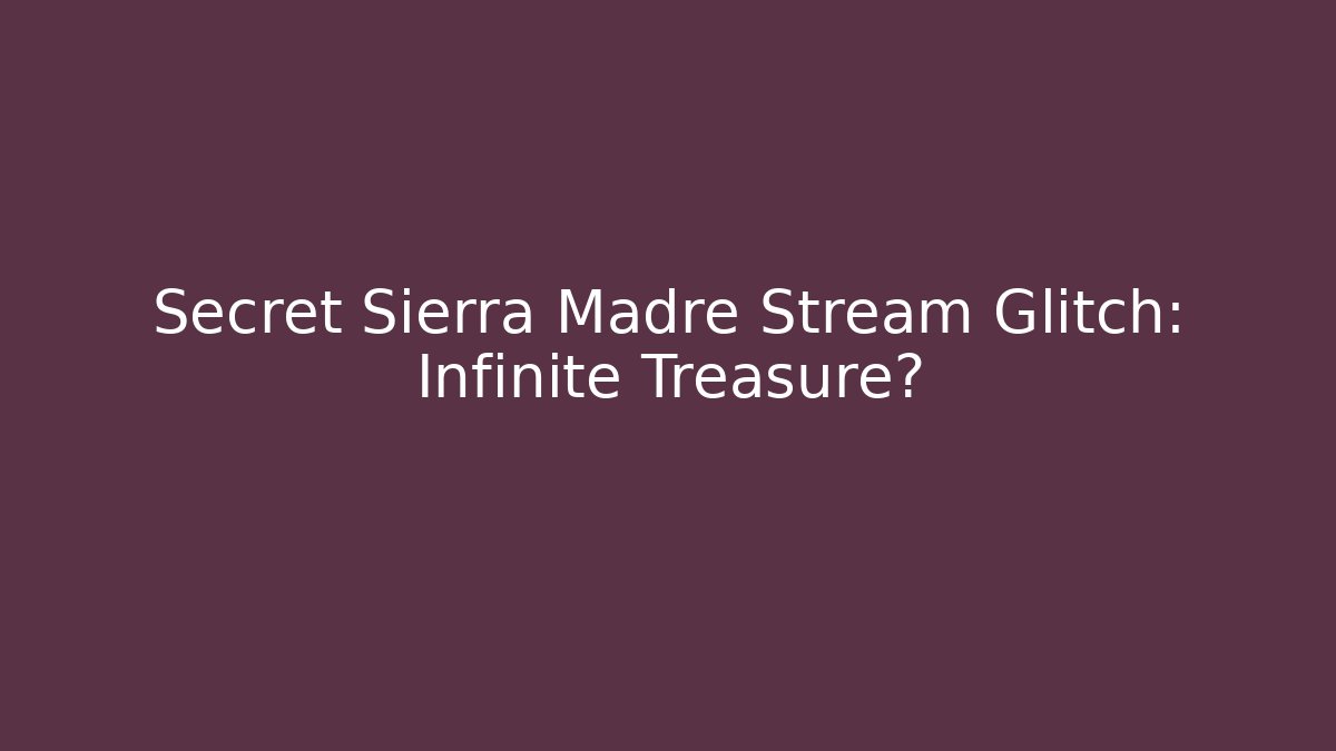 Secret Sierra Madre Stream Glitch: Infinite Treasure?