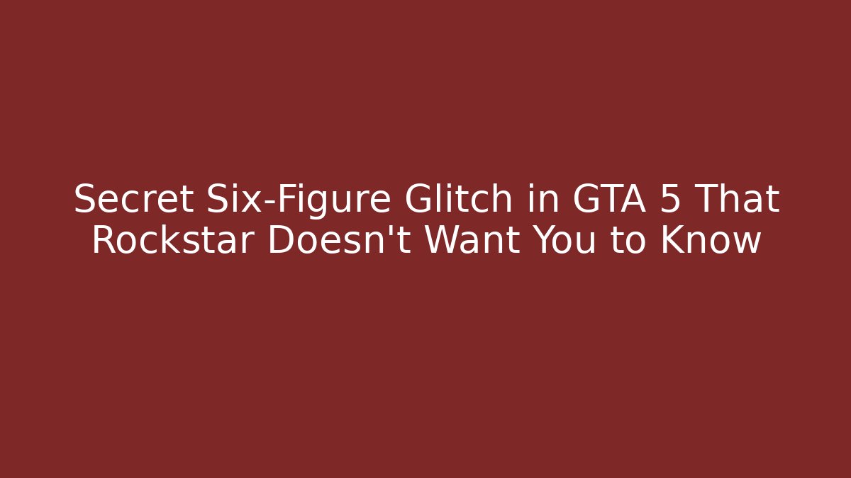 Secret Six-Figure Glitch in GTA 5 That Rockstar Doesn’t Want You to Know