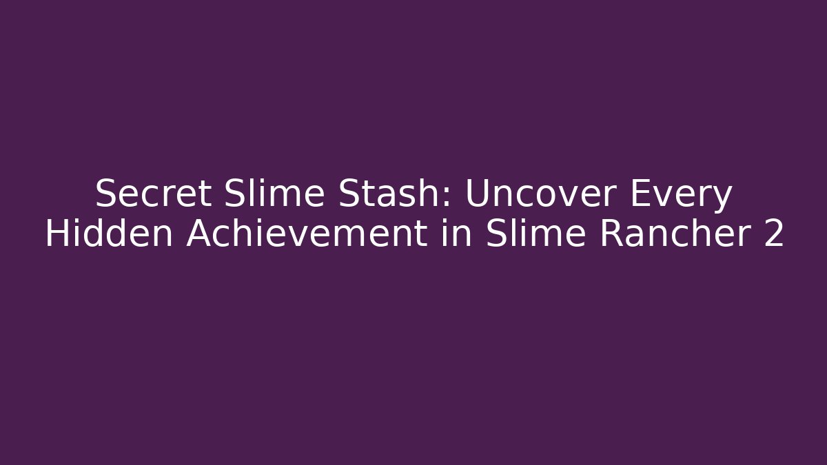 Secret Slime Stash: Uncover Every Hidden Achievement in Slime Rancher 2