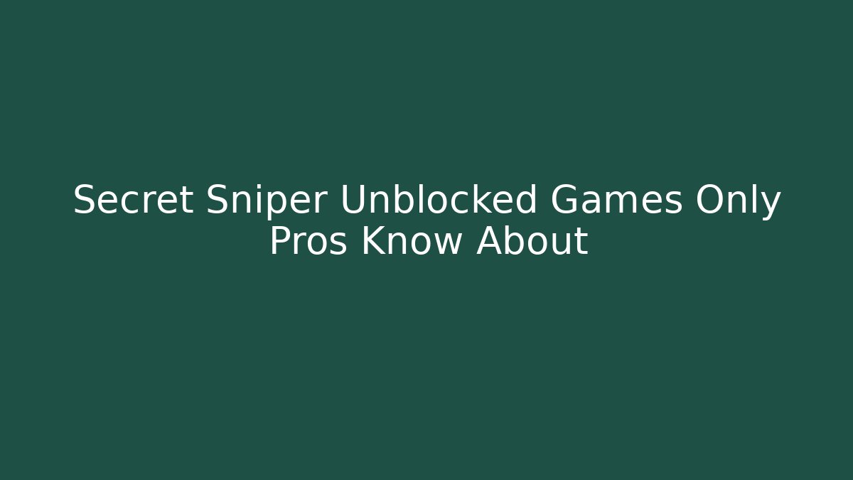 Secret Sniper Unblocked Games Only Pros Know About