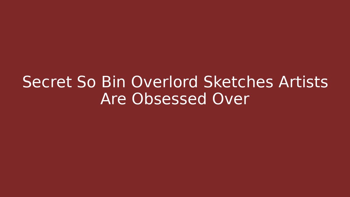 Secret So Bin Overlord Sketches Artists Are Obsessed Over