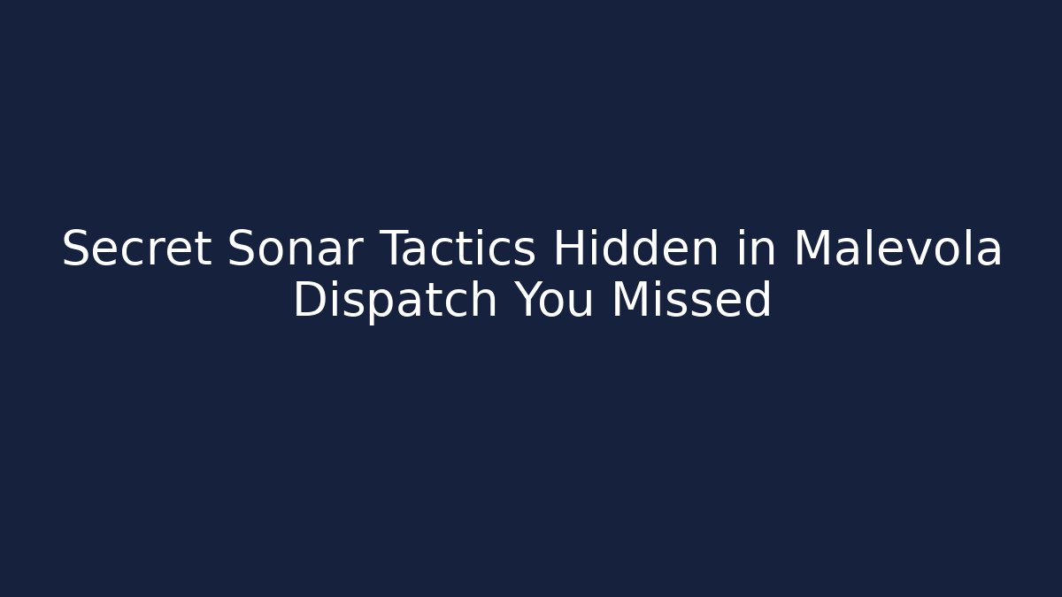 Secret Sonar Tactics Hidden in Malevola Dispatch You Missed