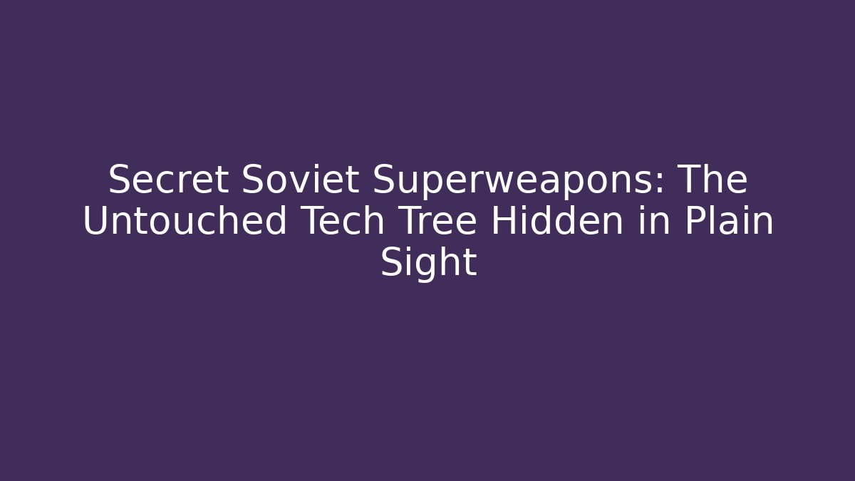 Secret Soviet Superweapons: The Untouched Tech Tree Hidden in Plain Sight