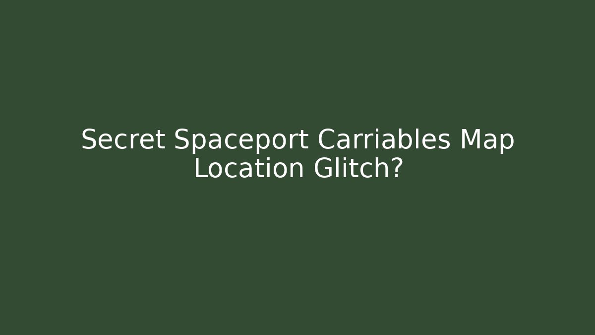 Secret Spaceport Carriables Map Location Glitch?