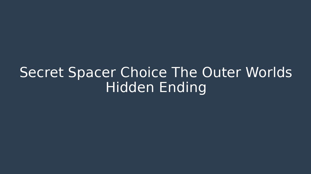 Secret Spacer Choice The Outer Worlds Hidden Ending