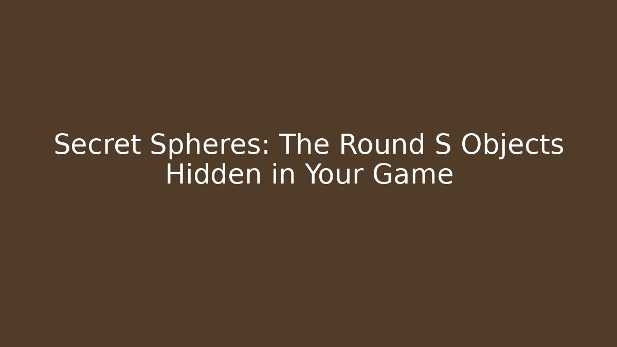 Secret Spheres: The Round S Objects Hidden in Your Game