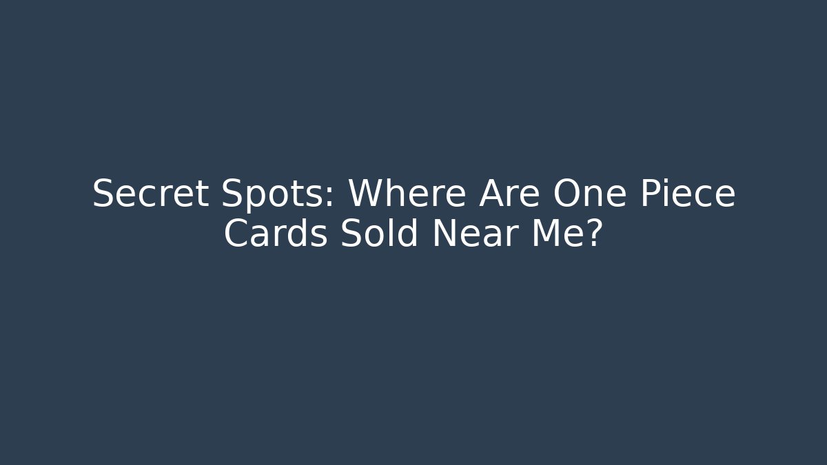 Secret Spots: Where Are One Piece Cards Sold Near Me?
