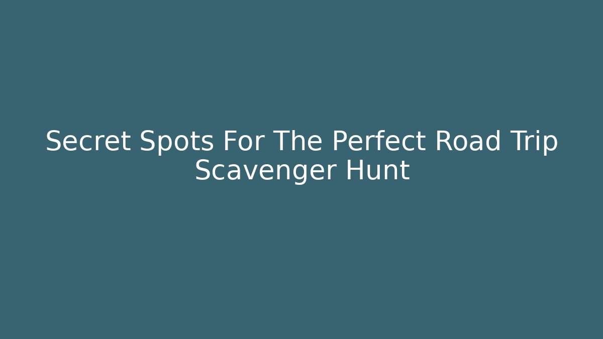 Secret Spots For The Perfect Road Trip Scavenger Hunt