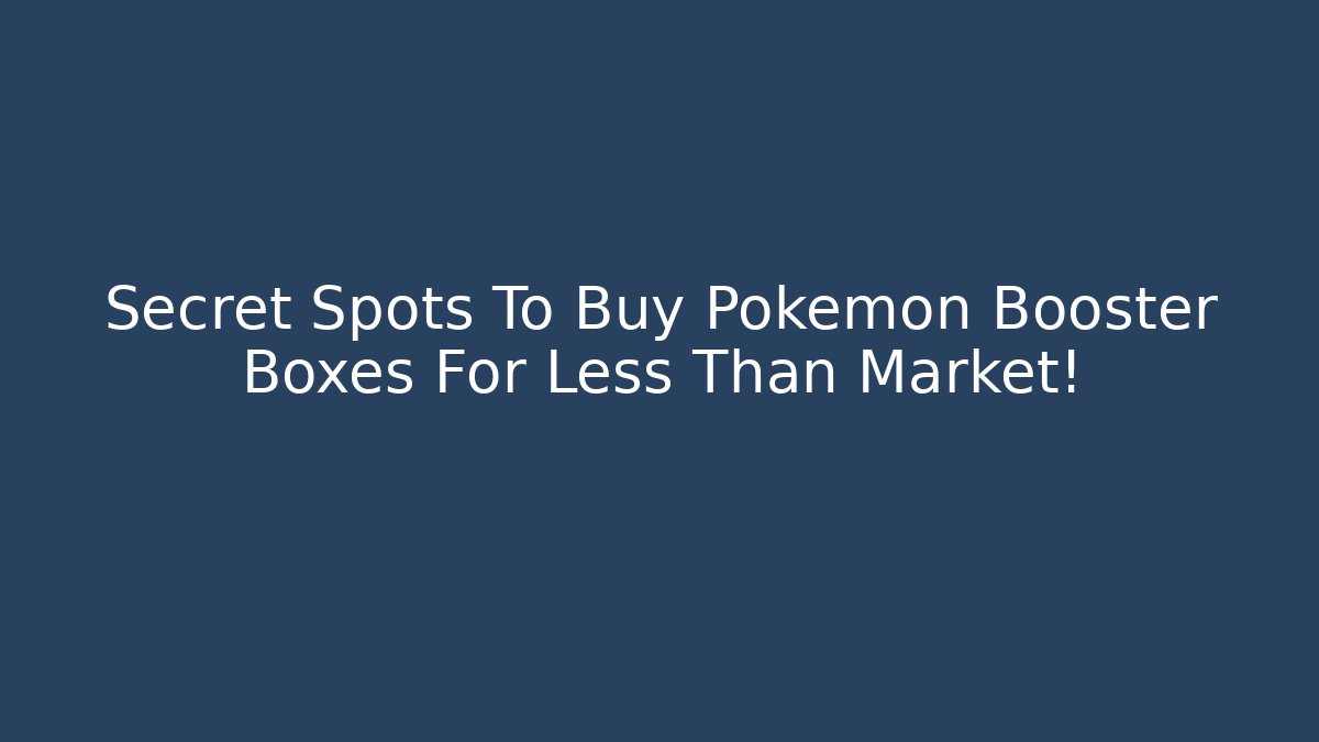 Secret Spots To Buy Pokemon Booster Boxes For Less Than Market!