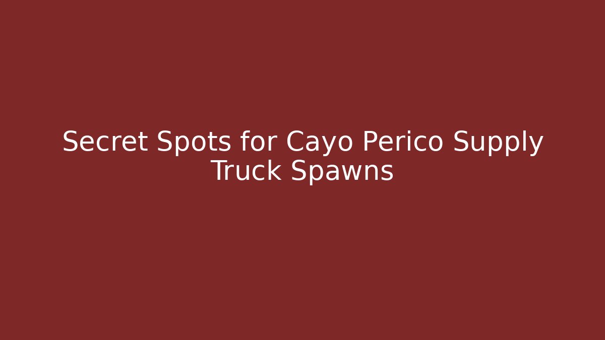 Secret Spots for Cayo Perico Supply Truck Spawns - Create More Assets