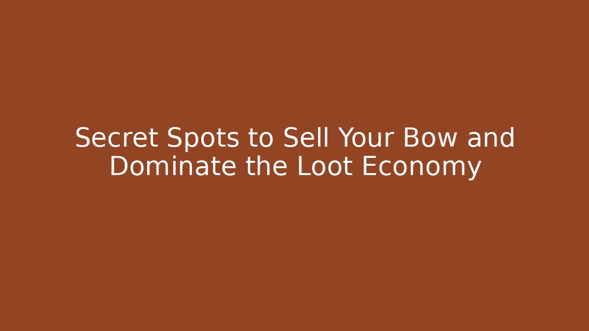Secret Spots to Sell Your Bow and Dominate the Loot Economy