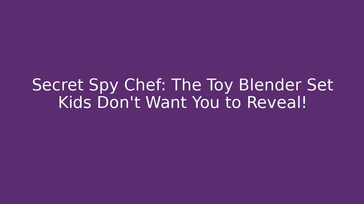 Secret Spy Chef: The Toy Blender Set Kids Don't Want You to Reveal!