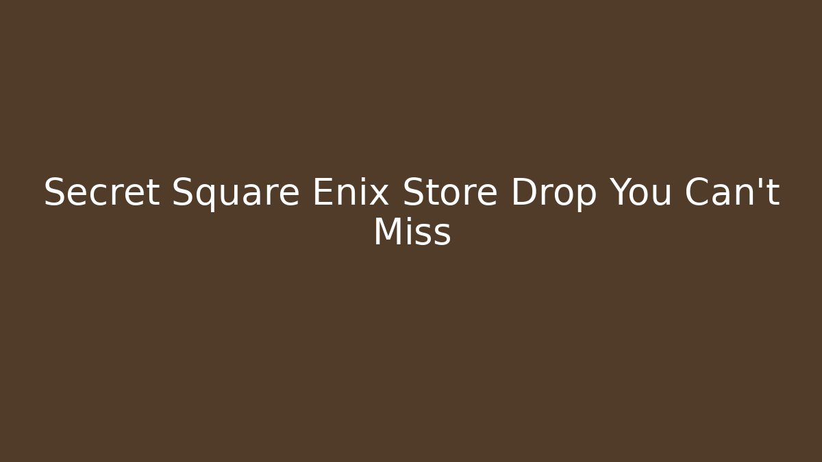 Secret Square Enix Store Drop You Can't Miss