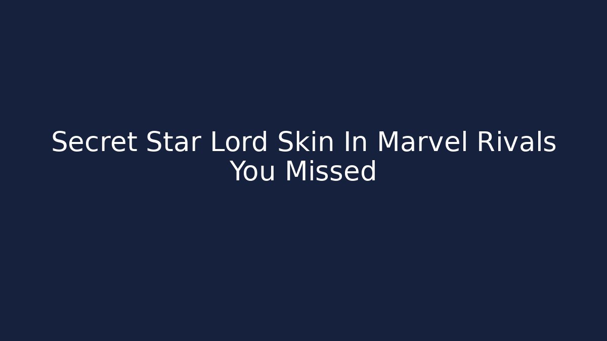 Secret Star Lord Skin In Marvel Rivals You Missed