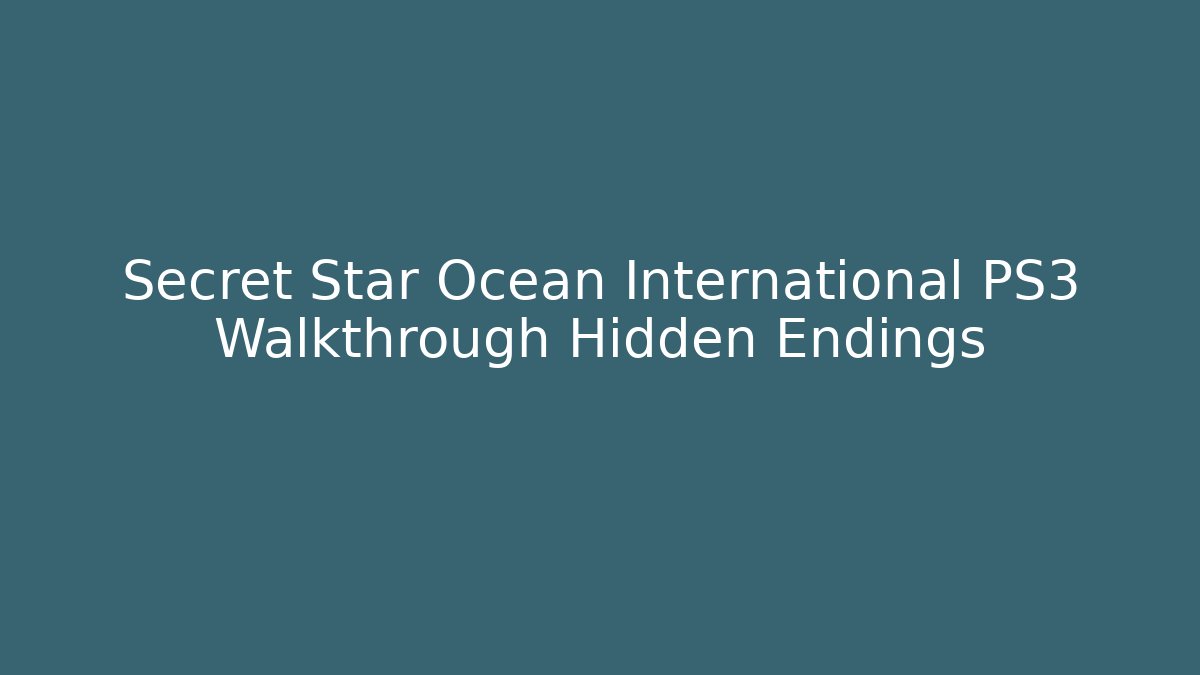Secret Star Ocean International PS3 Walkthrough Hidden Endings - Create More Assets