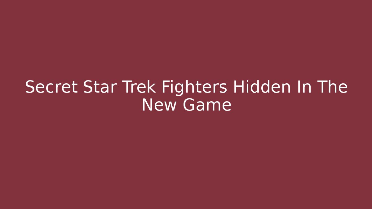 Secret Star Trek Fighters Hidden In The New Game