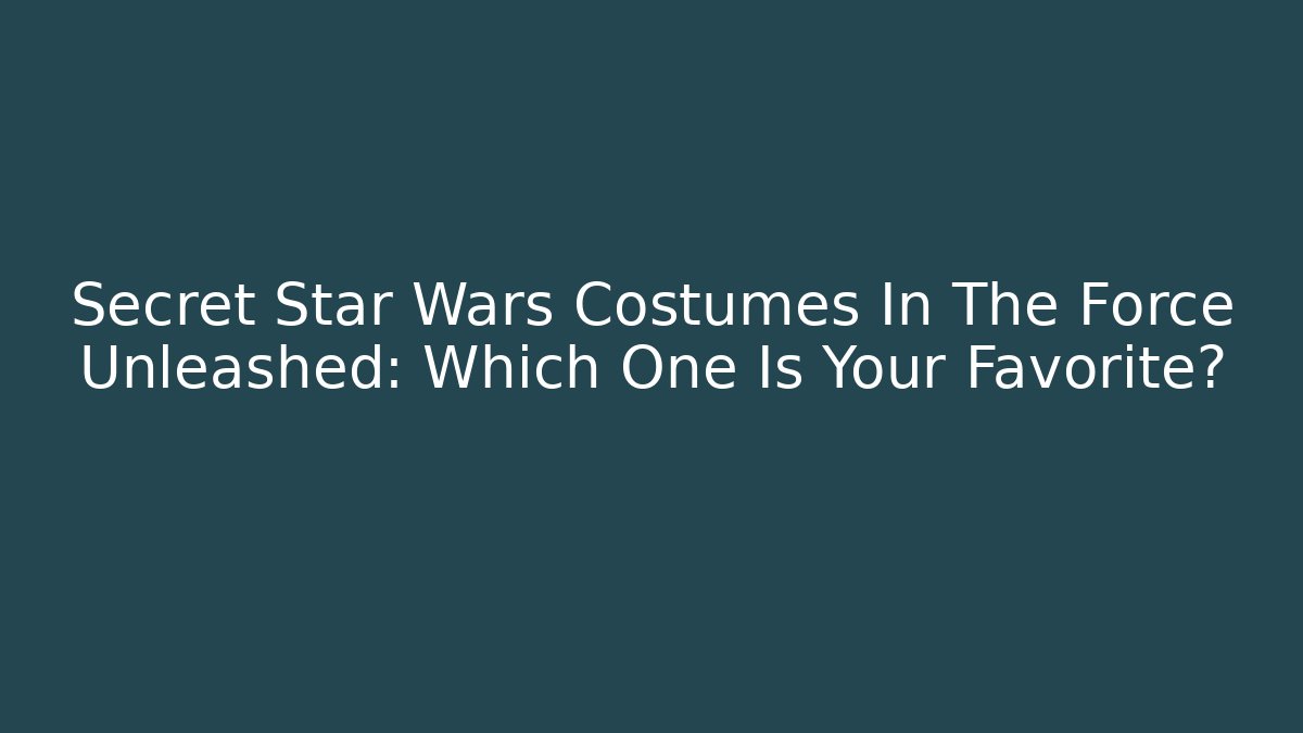 Secret Star Wars Costumes In The Force Unleashed: Which One Is Your Favorite?