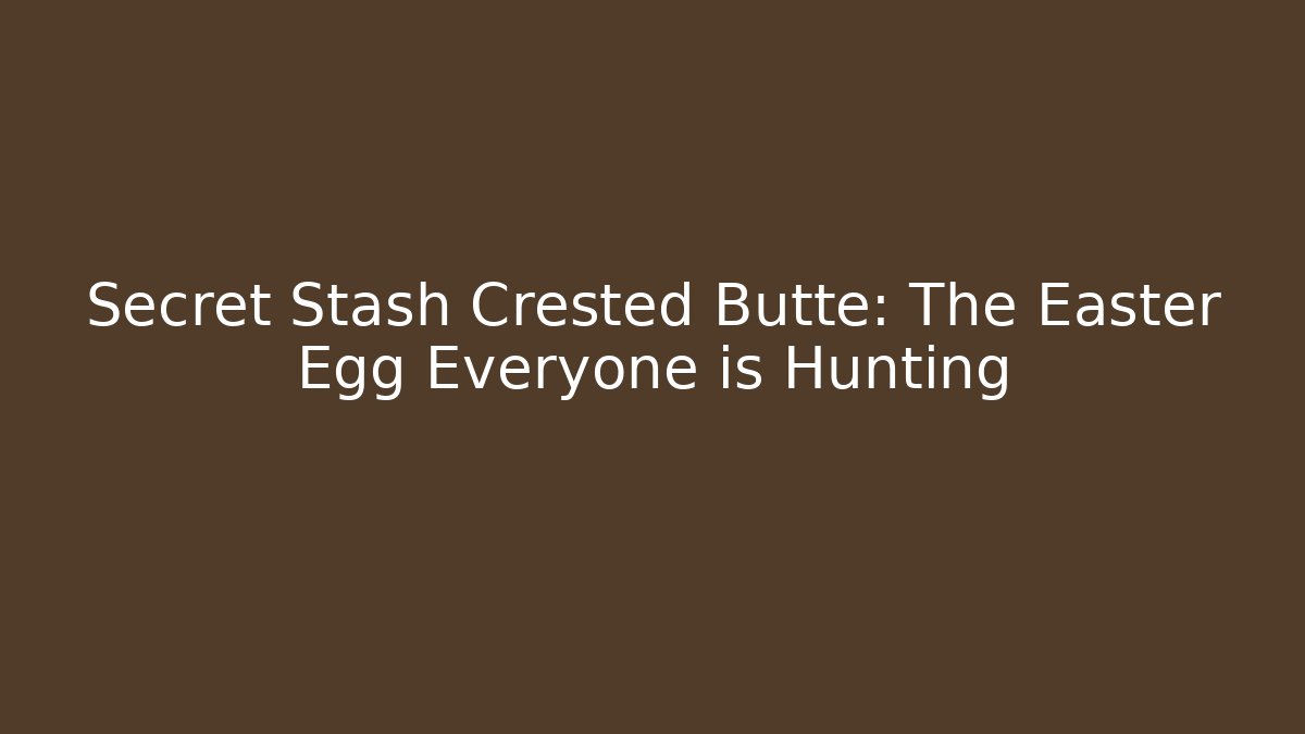 Secret Stash Crested Butte: The Easter Egg Everyone is Hunting