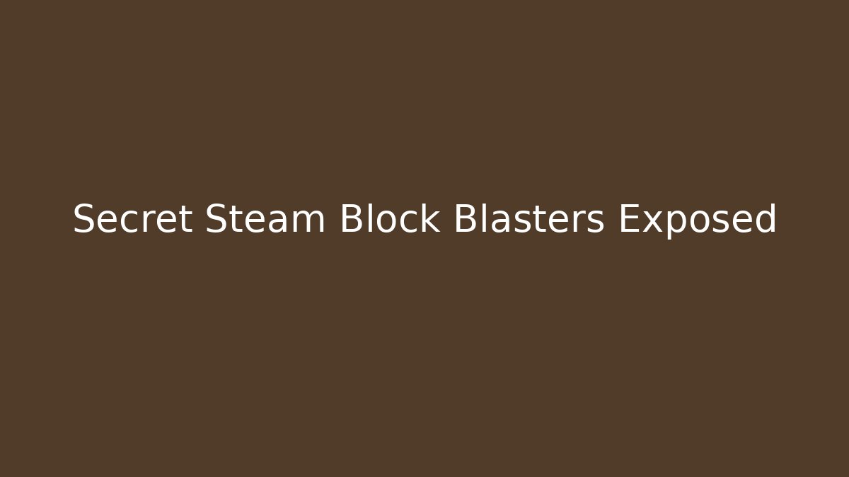 Secret Steam Block Blasters Exposed